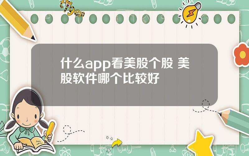 什么app看美股个股 美股软件哪个比较好